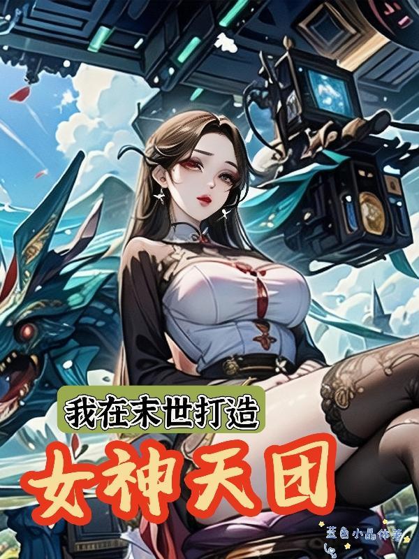 我在末世打造女神天团笔趣阁 我在末世打造女神天团笔趣阁