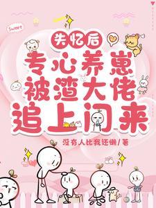 失忆后我渣了男主娱乐圈 失忆后我渣了男主娱乐圈