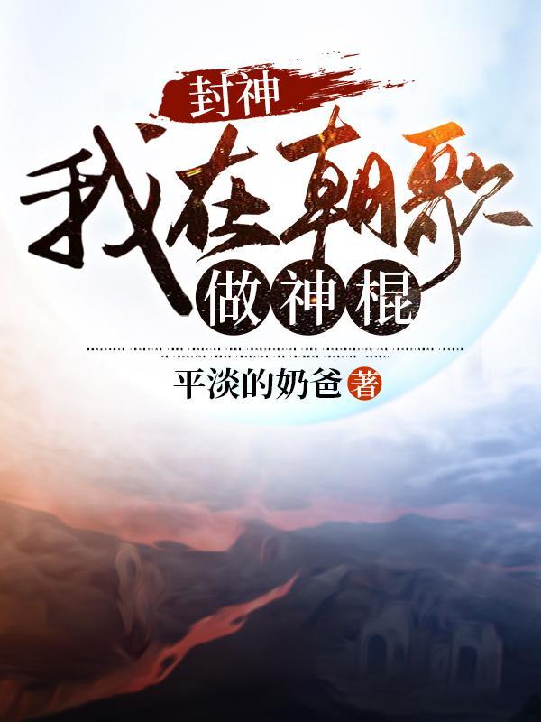 封神我在朝歌做神棍平淡的奶爸 封神我在朝歌做神棍平淡的奶爸