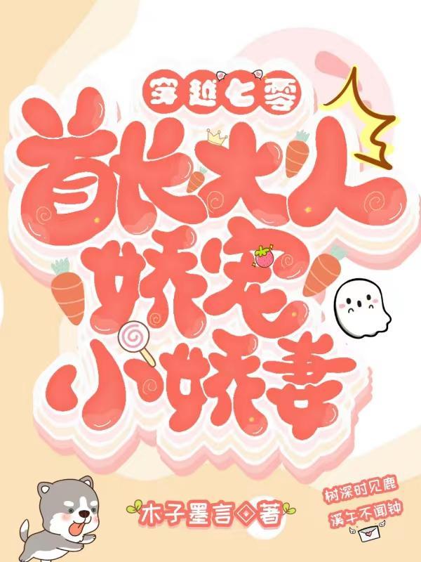 穿越七零首长大人娇宠小娇妻作者木子墨言 穿越七零首长大人娇宠小娇妻作者木子墨言