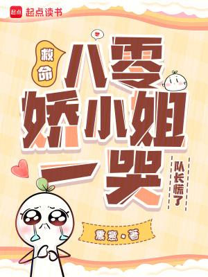 救命!八零娇小姐一哭,队长慌了 救命!八零娇小姐一哭,队长慌了